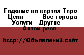 Гадание на картах Таро › Цена ­ 500 - Все города Услуги » Другие   . Алтай респ.